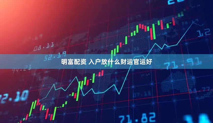 明富配资 入户放什么财运官运好