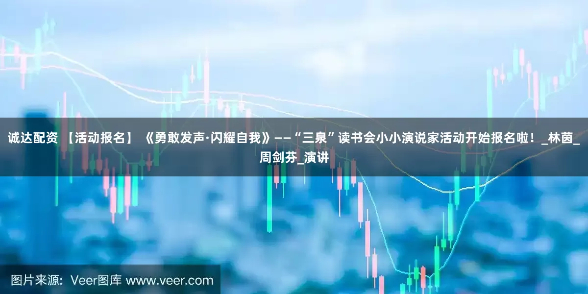 诚达配资 【活动报名】 《勇敢发声·闪耀自我》——“三泉”读书会小小演说家活动开始报名啦！_林茵_周剑芬_演讲