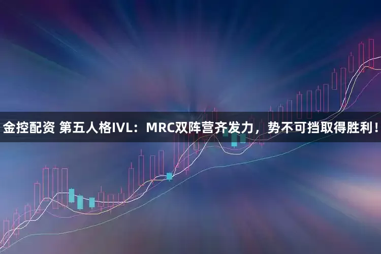 金控配资 第五人格IVL：MRC双阵营齐发力，势不可挡取得胜利！