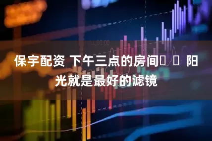 保宇配资 下午三点的房间☀️阳光就是最好的滤镜