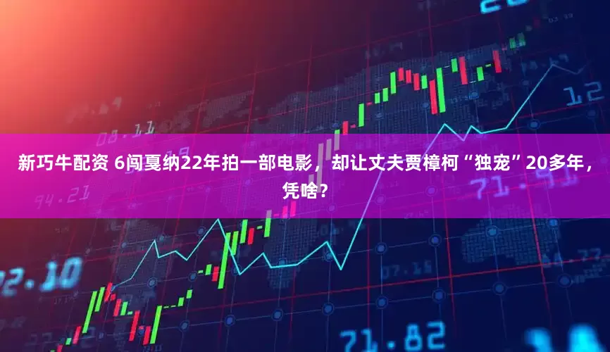 新巧牛配资 6闯戛纳22年拍一部电影，却让丈夫贾樟柯“独宠”20多年，凭啥？